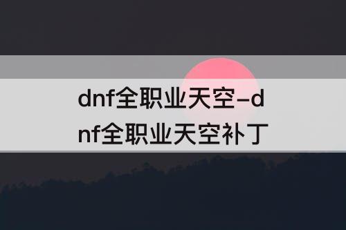 dnf全职业天空-dnf全职业天空补丁