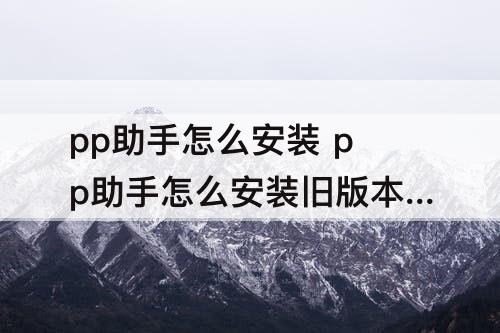 pp助手怎么安装 pp助手怎么安装旧版本软件