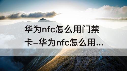 华为nfc怎么用门禁卡-华为nfc怎么用门禁卡在哪里