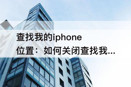 查找我的iphone位置：如何关闭查找我的iphone位置