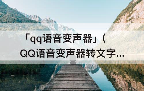 「qq语音变声器」(QQ语音变声器转文字)