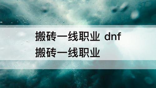 搬砖一线职业 dnf搬砖一线职业