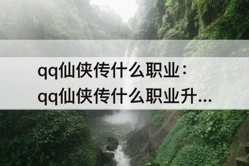 qq仙侠传什么职业：qq仙侠传什么职业升级快