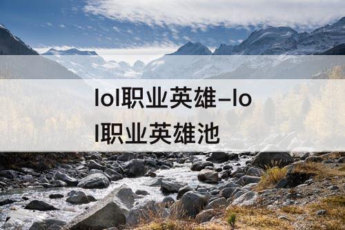 lol职业英雄-lol职业英雄池