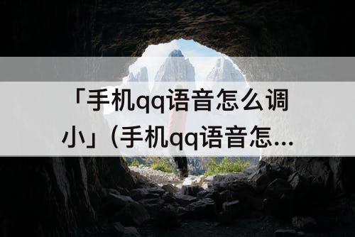 「手机qq语音怎么调小」(手机qq语音怎么调小声)