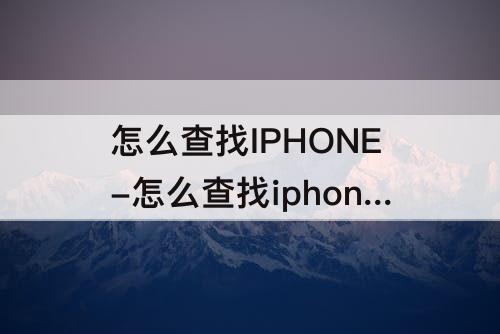 怎么查找IPHONE-怎么查找iphone手机位置关机
