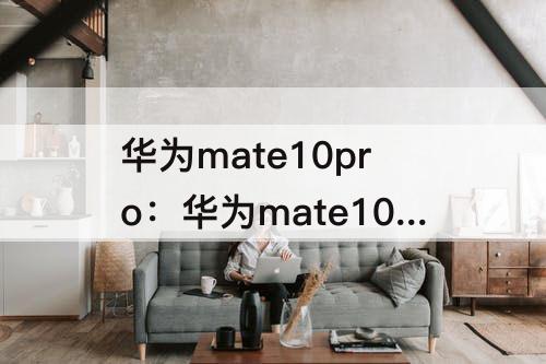 华为mate10pro：华为mate10pro手机屏幕碎了