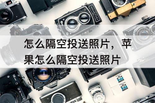 怎么隔空投送照片，苹果怎么隔空投送照片