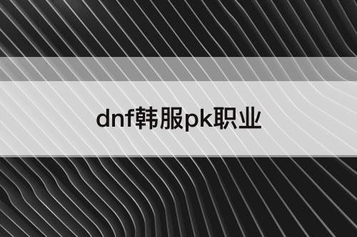 dnf韩服pk职业