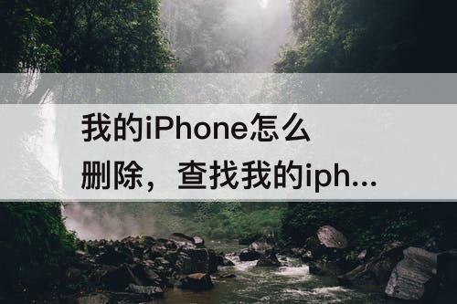 我的iPhone怎么删除，查找我的iphone怎么删除