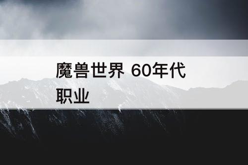 魔兽世界 60年代 职业