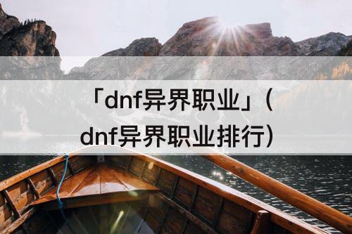 「dnf异界职业」(dnf异界职业排行)
