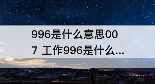 996是什么意思007 工作996是什么意思007