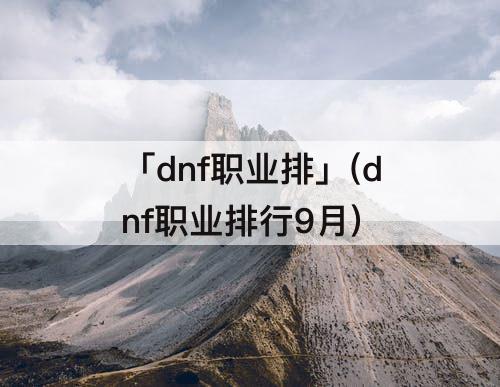 「dnf职业排」(dnf职业排行9月)