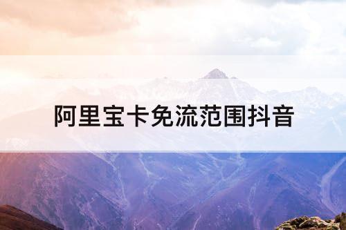 阿里宝卡免流范围抖音