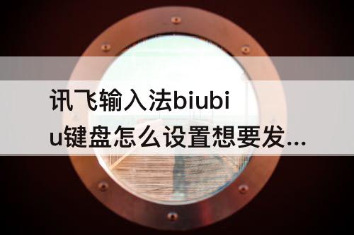 讯飞输入法biubiu键盘怎么设置想要发的话