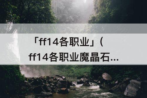「ff14各职业」(ff14各职业魔晶石镶嵌)