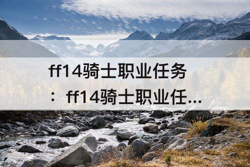ff14骑士职业任务：ff14骑士职业任务有bug