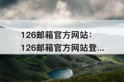 126邮箱官方网站：126邮箱官方网站登录