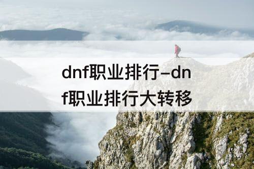 dnf职业排行-dnf职业排行大转移