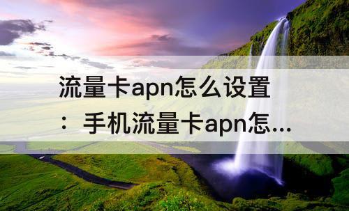流量卡apn怎么设置：手机流量卡apn怎么设置