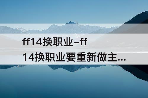 ff14换职业-ff14换职业要重新做主线吗