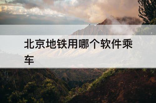 北京地铁用哪个软件乘车