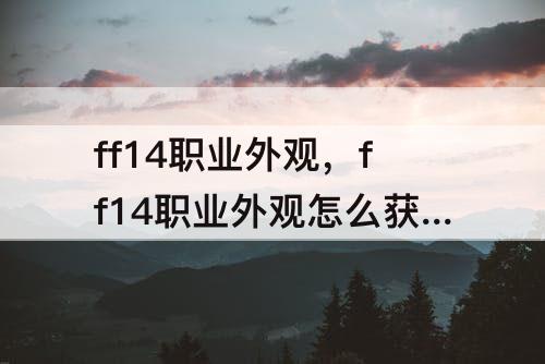 ff14职业外观，ff14职业外观怎么获得