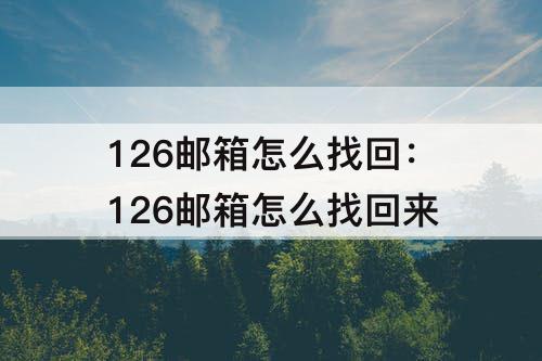126邮箱怎么找回：126邮箱怎么找回来