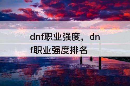 dnf职业强度，dnf职业强度排名