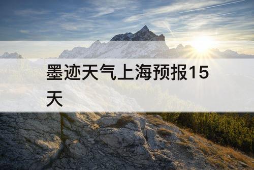 墨迹天气上海预报15天