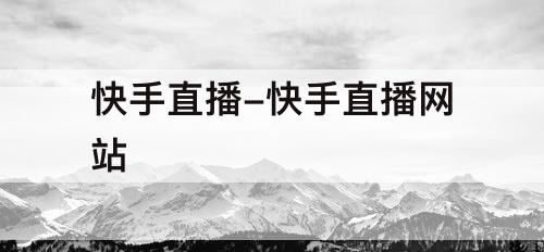 快手直播-快手直播网站
