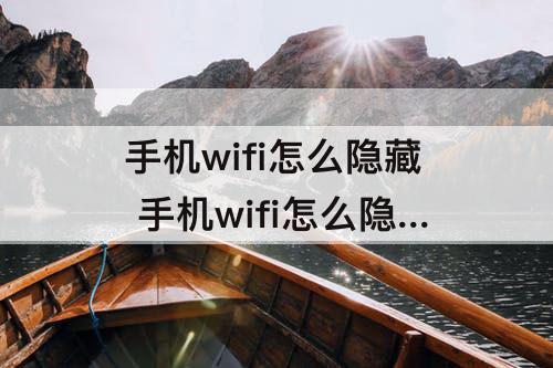 手机wifi怎么隐藏 手机wifi怎么隐藏起来别人看不到?