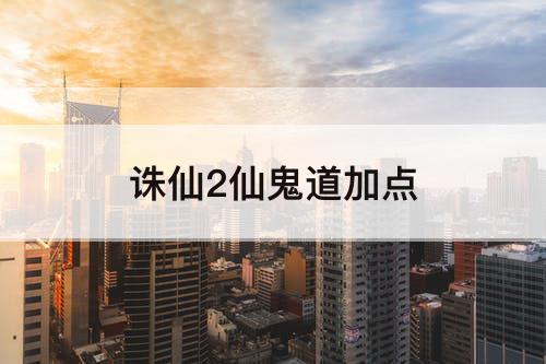 诛仙2仙鬼道加点