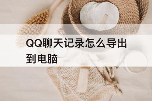 QQ聊天记录怎么导出到电脑
