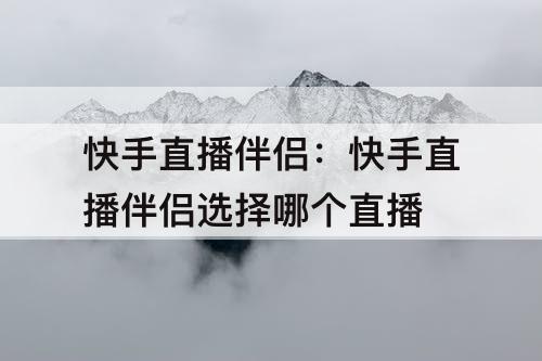 快手直播伴侣：快手直播伴侣选择哪个直播