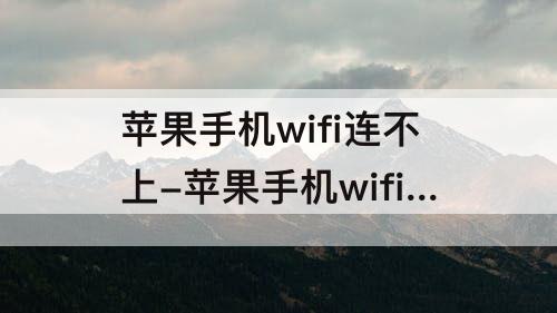 苹果手机wifi连不上-苹果手机wifi连不上是怎么回事