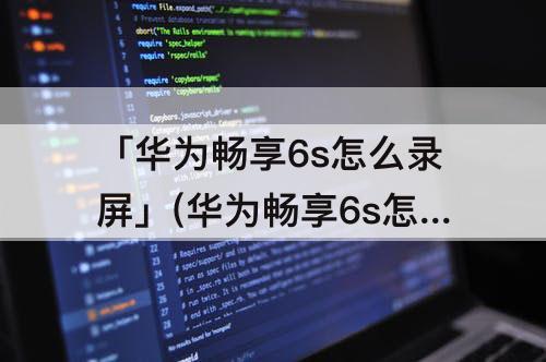 「华为畅享6s怎么录屏」(华为畅享6s怎么录屏幕视频)