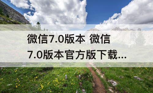 微信7.0版本 微信7.0版本官方版下载安装实名认证