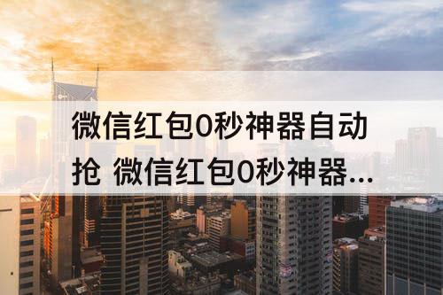 微信红包0秒神器自动抢 微信红包0秒神器自动抢苹果版