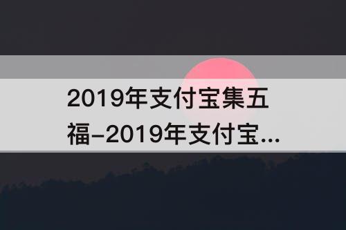 2019年支付宝集五福-2019年支付宝集五福开始了吗