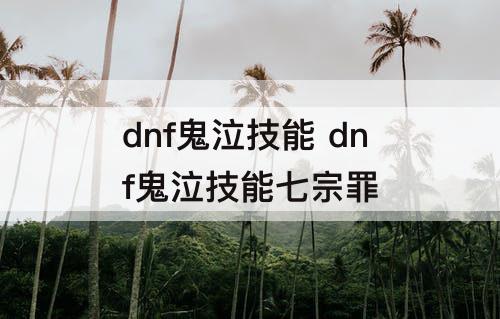 dnf鬼泣技能 dnf鬼泣技能七宗罪