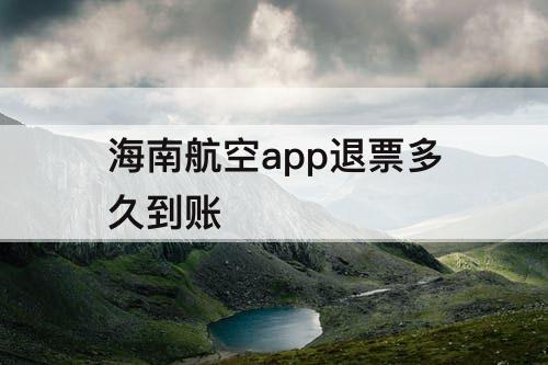 海南航空app退票多久到账