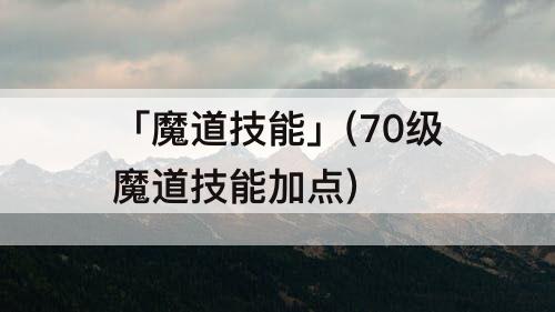 「魔道技能」(70级魔道技能加点)