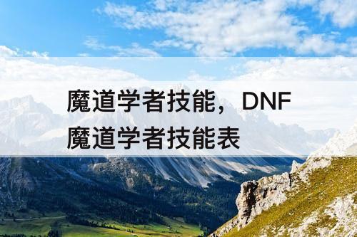魔道学者技能，DNF魔道学者技能表