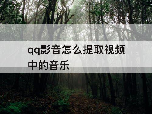 qq影音怎么提取视频中的音乐