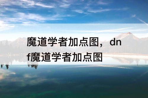 魔道学者加点图，dnf魔道学者加点图