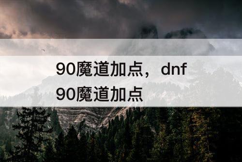 90魔道加点，dnf90魔道加点