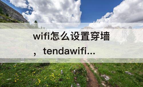 wifi怎么设置穿墙，tendawifi怎么设置穿墙