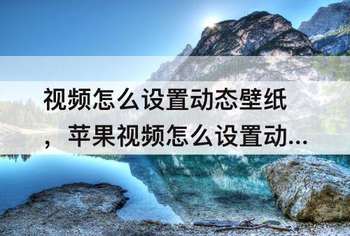 视频怎么设置动态壁纸，苹果视频怎么设置动态壁纸